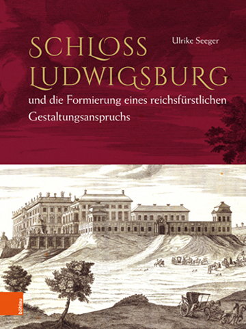 Book cover: Schloss Ludwigsburg und die Formierung eines reichsfürstlichen Gestaltungsanspruchs